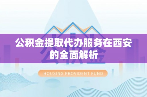 静乐公积金提取代办服务在西安的全面解析