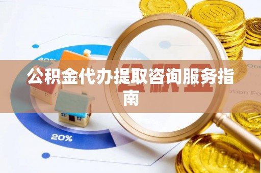静乐公积金代办提取咨询服务指南