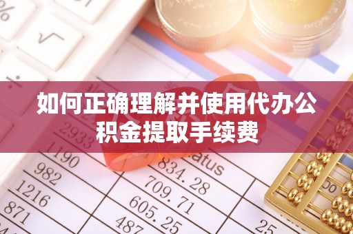 静乐如何正确理解并使用代办公积金提取手续费