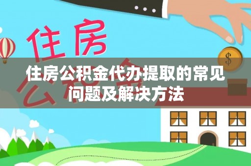 静乐住房公积金代办提取的常见问题及解决方法