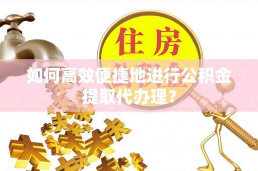 静乐如何高效便捷地进行公积金提取代办理？