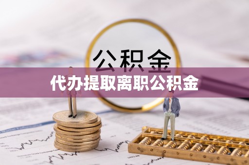 静乐代办提取离职公积金