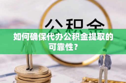 静乐如何确保代办公积金提取的可靠性？