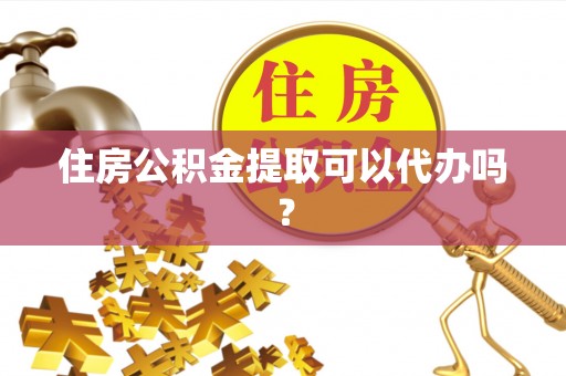 静乐住房公积金提取可以代办吗？