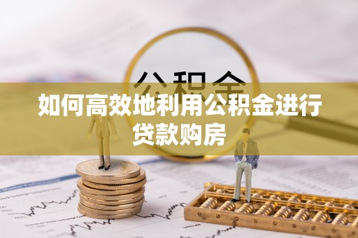 静乐如何高效地利用公积金进行贷款购房
