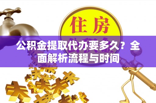 静乐公积金提取代办要多久？全面解析流程与时间